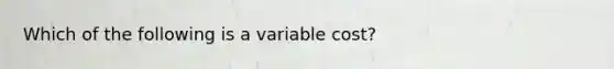 Which of the following is a variable​ cost?