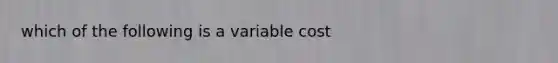 which of the following is a variable cost