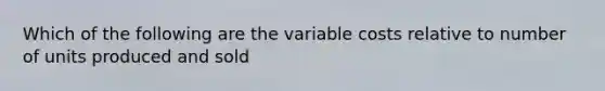 Which of the following are the variable costs relative to number of units produced and sold