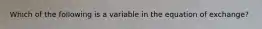 Which of the following is a variable in the equation of exchange?