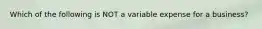 Which of the following is NOT a variable expense for a business?