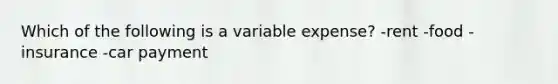 Which of the following is a variable expense? -rent -food -insurance -car payment