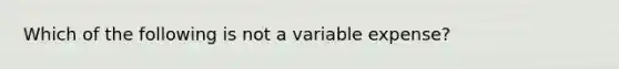 Which of the following is not a variable expense?