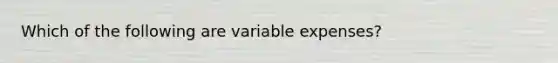 Which of the following are variable expenses?