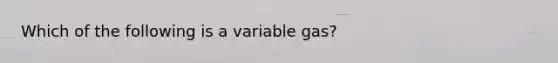 Which of the following is a variable gas?