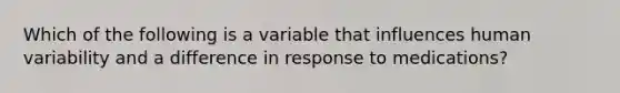 Which of the following is a variable that influences human variability and a difference in response to medications?