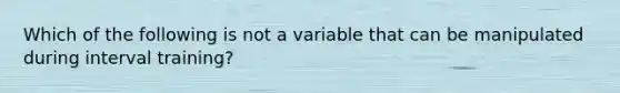 Which of the following is not a variable that can be manipulated during interval training?