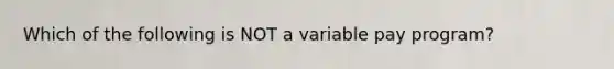 Which of the following is NOT a variable pay program?