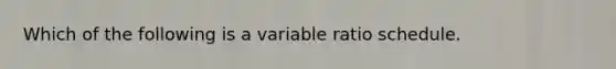 Which of the following is a variable ratio schedule.