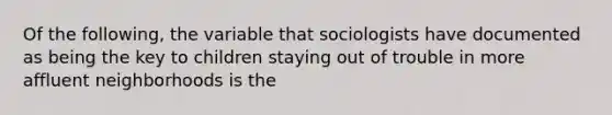 Of the following, the variable that sociologists have documented as being the key to children staying out of trouble in more affluent neighborhoods is the