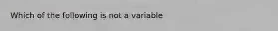 Which of the following is not a variable