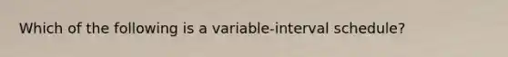 Which of the following is a variable-interval schedule?