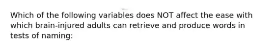 Which of the following variables does NOT affect the ease with which brain-injured adults can retrieve and produce words in tests of naming: