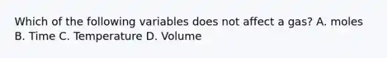 Which of the following variables does not affect a gas? A. moles B. Time C. Temperature D. Volume