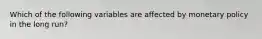 Which of the following variables are affected by monetary policy in the long run?