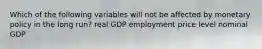 Which of the following variables will not be affected by monetary policy in the long run? real GDP employment price level nominal GDP