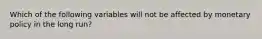 Which of the following variables will not be affected by monetary policy in the long run?