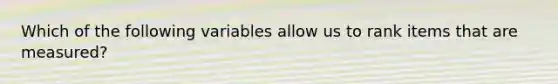 Which of the following variables allow us to rank items that are measured?