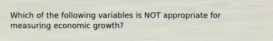 Which of the following variables is NOT appropriate for measuring economic growth?