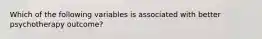 Which of the following variables is associated with better psychotherapy outcome?