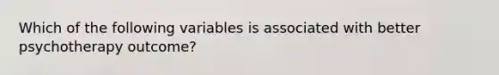 Which of the following variables is associated with better psychotherapy outcome?