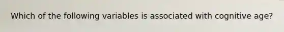 Which of the following variables is associated with cognitive age?