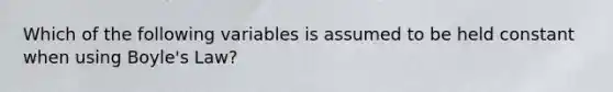 Which of the following variables is assumed to be held constant when using <a href='https://www.questionai.com/knowledge/kdvBalZ1bx-boyles-law' class='anchor-knowledge'>boyle's law</a>?