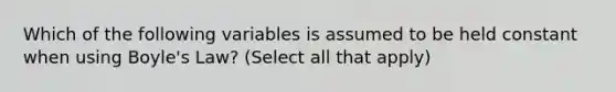 Which of the following variables is assumed to be held constant when using Boyle's Law? (Select all that apply)