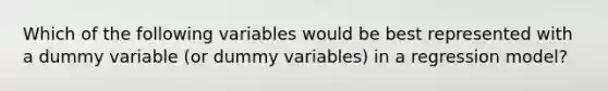 Which of the following variables would be best represented with a dummy variable (or dummy variables) in a regression model?