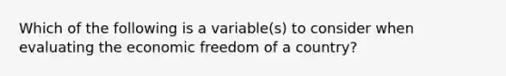 Which of the following is a variable(s) to consider when evaluating the economic freedom of a country?