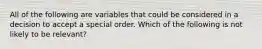 All of the following are variables that could be considered in a decision to accept a special order. Which of the following is not likely to be relevant?