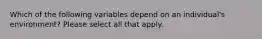 Which of the following variables depend on an individual's environment? Please select all that apply.