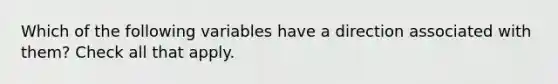 Which of the following variables have a direction associated with them? Check all that apply.