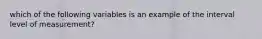 which of the following variables is an example of the interval level of measurement?