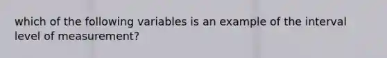 which of the following variables is an example of the interval level of measurement?