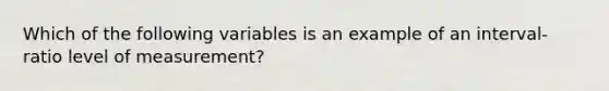 Which of the following variables is an example of an interval-ratio level of measurement?