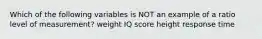 Which of the following variables is NOT an example of a ratio level of measurement? weight IQ score height response time