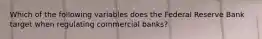 Which of the following variables does the Federal Reserve Bank target when regulating commercial banks?