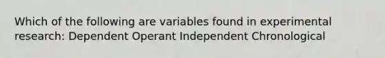 Which of the following are variables found in experimental research: Dependent Operant Independent Chronological