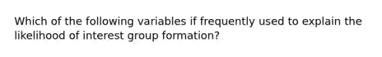 Which of the following variables if frequently used to explain the likelihood of interest group formation?