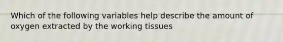 Which of the following variables help describe the amount of oxygen extracted by the working tissues