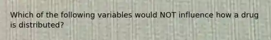 Which of the following variables would NOT influence how a drug is distributed?