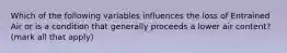 Which of the following variables influences the loss of Entrained Air or is a condition that generally proceeds a lower air content? (mark all that apply)