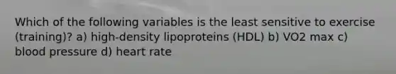 Which of the following variables is the least sensitive to exercise (training)? a) high-density lipoproteins (HDL) b) VO2 max c) blood pressure d) heart rate