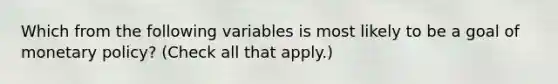 Which from the following variables is most likely to be a goal of monetary​ policy? ​(Check all that apply.​)