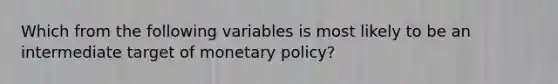 Which from the following variables is most likely to be an intermediate target of monetary​ policy?