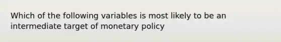 Which of the following variables is most likely to be an intermediate target of monetary policy