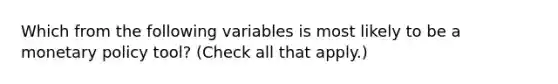 Which from the following variables is most likely to be a monetary policy​ tool? ​(Check all that apply.​)