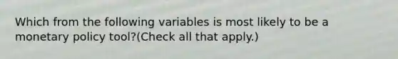 Which from the following variables is most likely to be a <a href='https://www.questionai.com/knowledge/kEE0G7Llsx-monetary-policy' class='anchor-knowledge'>monetary policy</a>​ tool?​(Check all that apply.​)