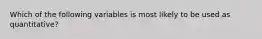 Which of the following variables is most likely to be used as quantitative?